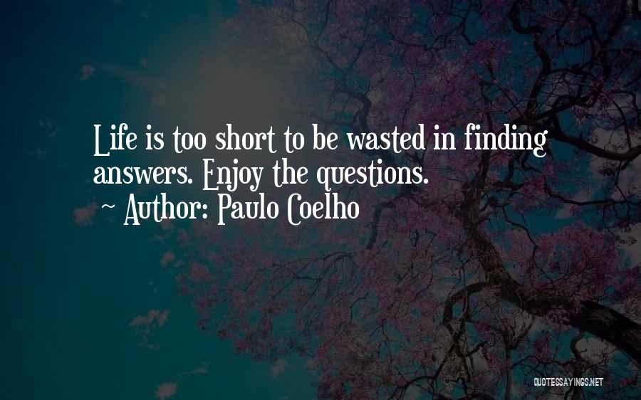 Paulo Coelho Quotes: Life Is Too Short To Be Wasted In Finding Answers. Enjoy The Questions.