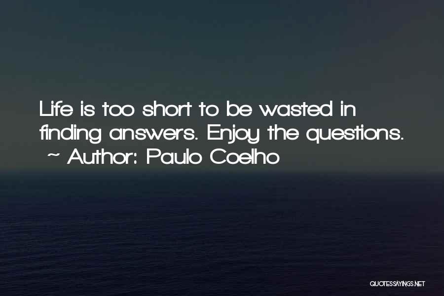 Paulo Coelho Quotes: Life Is Too Short To Be Wasted In Finding Answers. Enjoy The Questions.