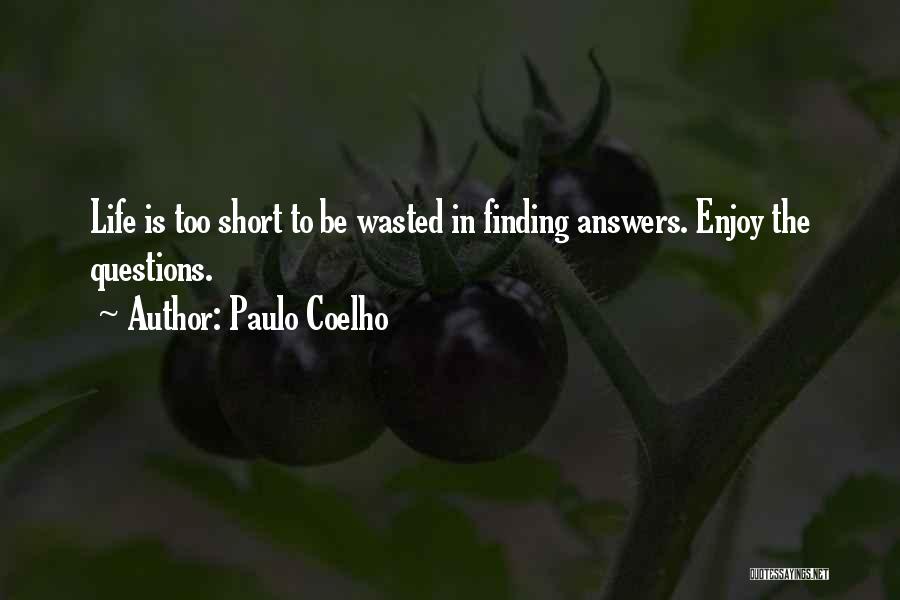 Paulo Coelho Quotes: Life Is Too Short To Be Wasted In Finding Answers. Enjoy The Questions.