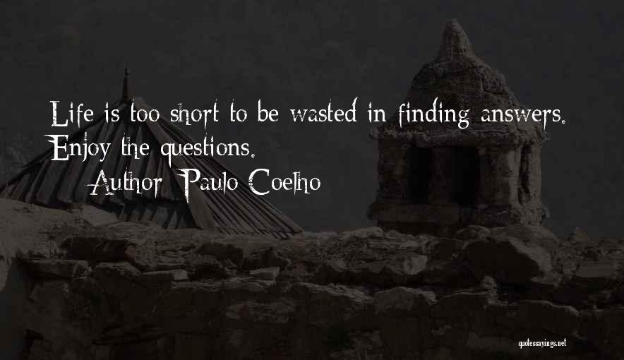 Paulo Coelho Quotes: Life Is Too Short To Be Wasted In Finding Answers. Enjoy The Questions.