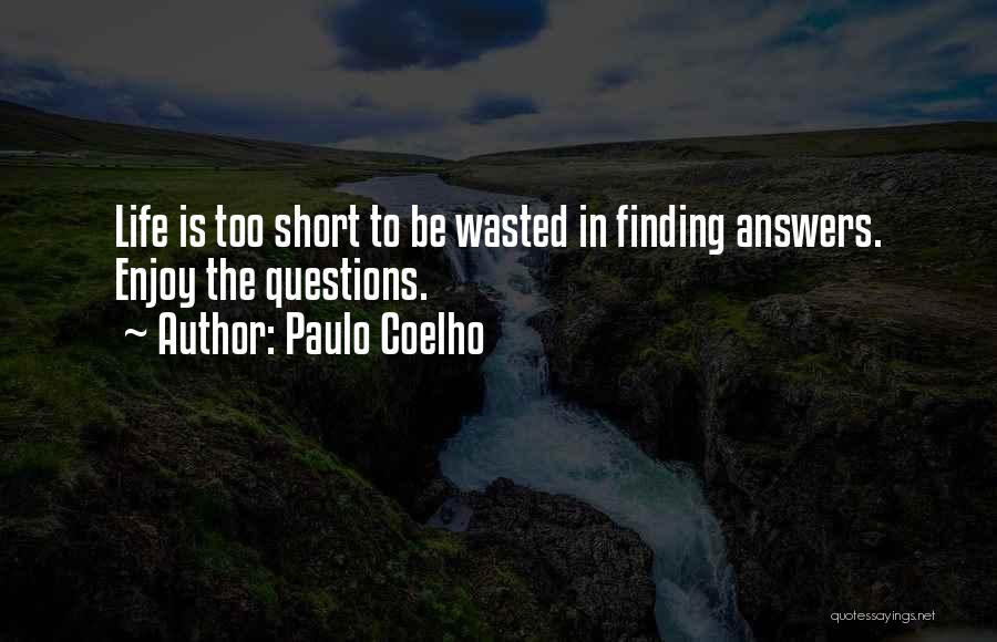 Paulo Coelho Quotes: Life Is Too Short To Be Wasted In Finding Answers. Enjoy The Questions.