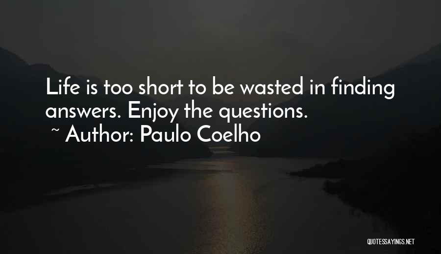 Paulo Coelho Quotes: Life Is Too Short To Be Wasted In Finding Answers. Enjoy The Questions.