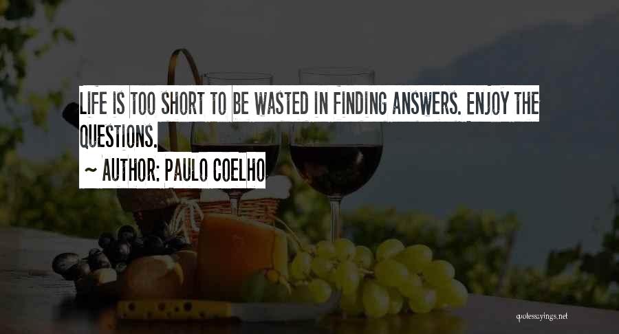 Paulo Coelho Quotes: Life Is Too Short To Be Wasted In Finding Answers. Enjoy The Questions.