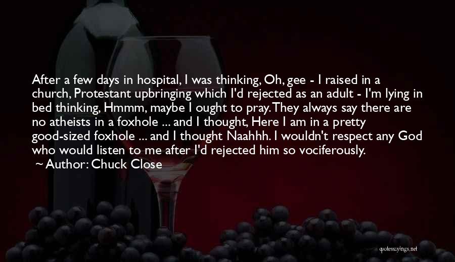 Chuck Close Quotes: After A Few Days In Hospital, I Was Thinking, Oh, Gee - I Raised In A Church, Protestant Upbringing Which