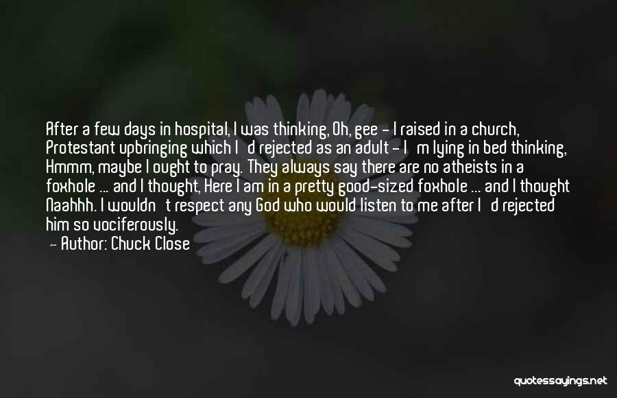 Chuck Close Quotes: After A Few Days In Hospital, I Was Thinking, Oh, Gee - I Raised In A Church, Protestant Upbringing Which