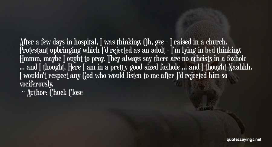 Chuck Close Quotes: After A Few Days In Hospital, I Was Thinking, Oh, Gee - I Raised In A Church, Protestant Upbringing Which