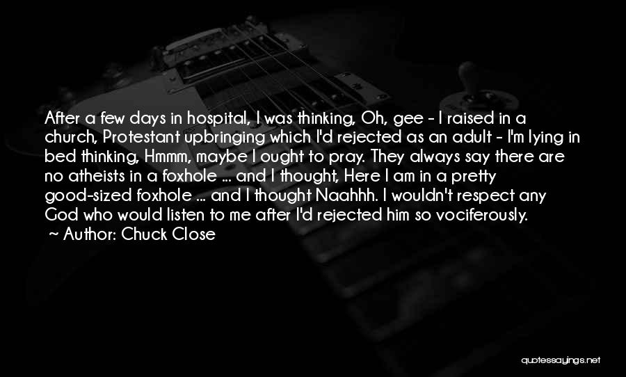 Chuck Close Quotes: After A Few Days In Hospital, I Was Thinking, Oh, Gee - I Raised In A Church, Protestant Upbringing Which