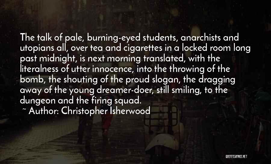 Christopher Isherwood Quotes: The Talk Of Pale, Burning-eyed Students, Anarchists And Utopians All, Over Tea And Cigarettes In A Locked Room Long Past