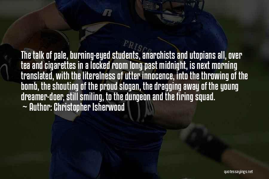 Christopher Isherwood Quotes: The Talk Of Pale, Burning-eyed Students, Anarchists And Utopians All, Over Tea And Cigarettes In A Locked Room Long Past