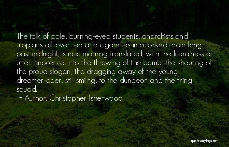 Christopher Isherwood Quotes: The Talk Of Pale, Burning-eyed Students, Anarchists And Utopians All, Over Tea And Cigarettes In A Locked Room Long Past