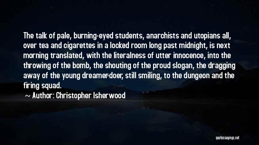 Christopher Isherwood Quotes: The Talk Of Pale, Burning-eyed Students, Anarchists And Utopians All, Over Tea And Cigarettes In A Locked Room Long Past