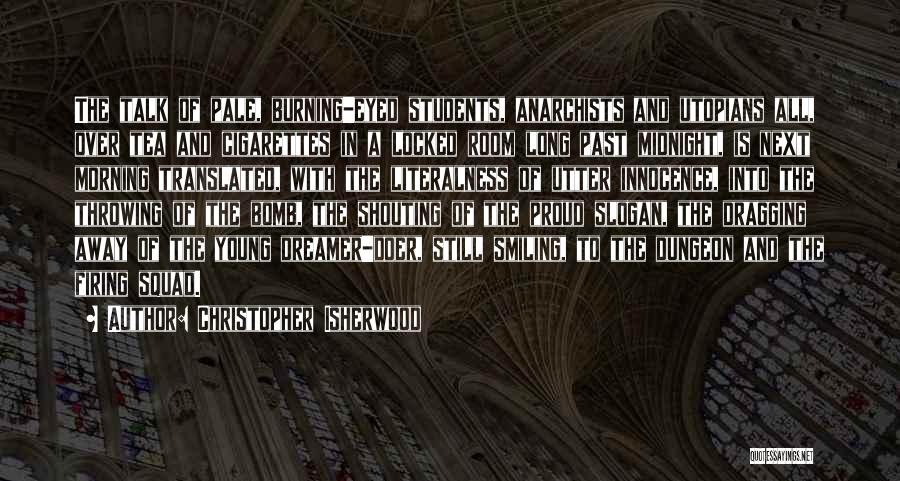 Christopher Isherwood Quotes: The Talk Of Pale, Burning-eyed Students, Anarchists And Utopians All, Over Tea And Cigarettes In A Locked Room Long Past