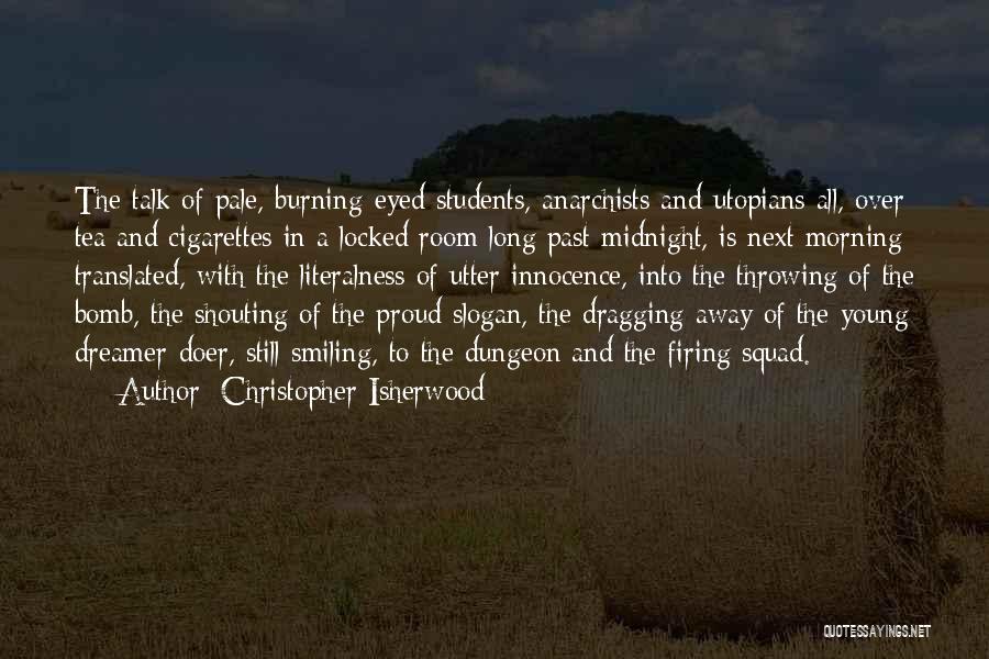 Christopher Isherwood Quotes: The Talk Of Pale, Burning-eyed Students, Anarchists And Utopians All, Over Tea And Cigarettes In A Locked Room Long Past