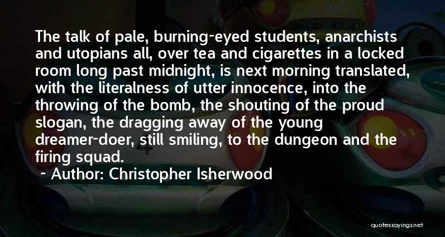 Christopher Isherwood Quotes: The Talk Of Pale, Burning-eyed Students, Anarchists And Utopians All, Over Tea And Cigarettes In A Locked Room Long Past