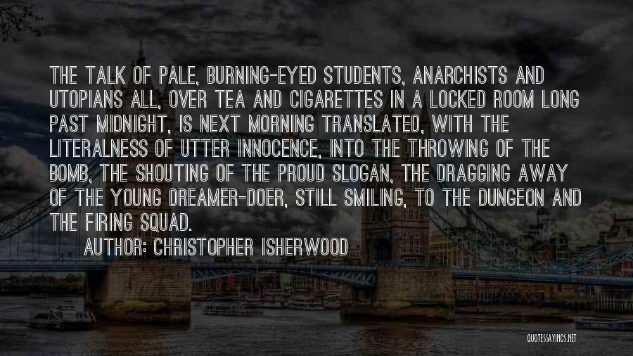 Christopher Isherwood Quotes: The Talk Of Pale, Burning-eyed Students, Anarchists And Utopians All, Over Tea And Cigarettes In A Locked Room Long Past