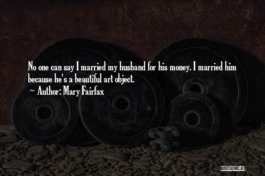 Mary Fairfax Quotes: No One Can Say I Married My Husband For His Money. I Married Him Because He's A Beautiful Art Object.