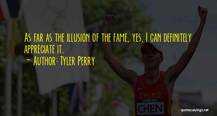 Tyler Perry Quotes: As Far As The Illusion Of The Fame, Yes, I Can Definitely Appreciate It.