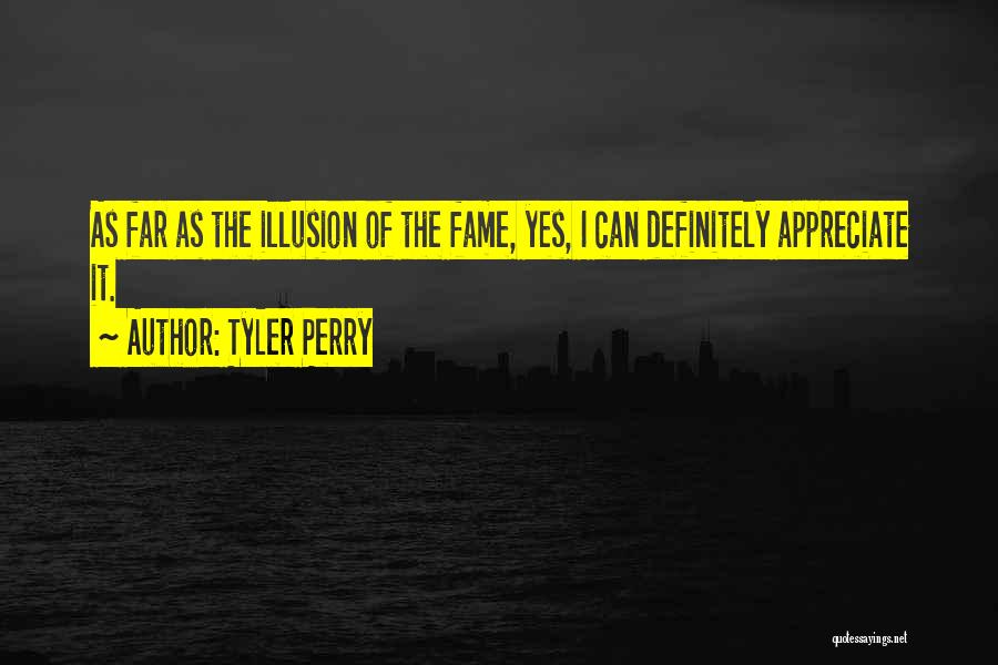 Tyler Perry Quotes: As Far As The Illusion Of The Fame, Yes, I Can Definitely Appreciate It.