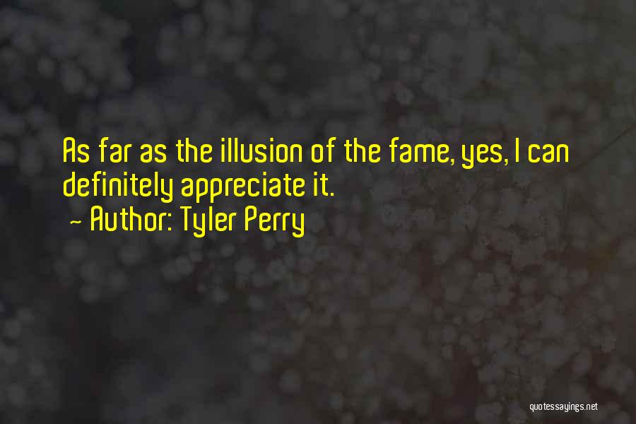 Tyler Perry Quotes: As Far As The Illusion Of The Fame, Yes, I Can Definitely Appreciate It.