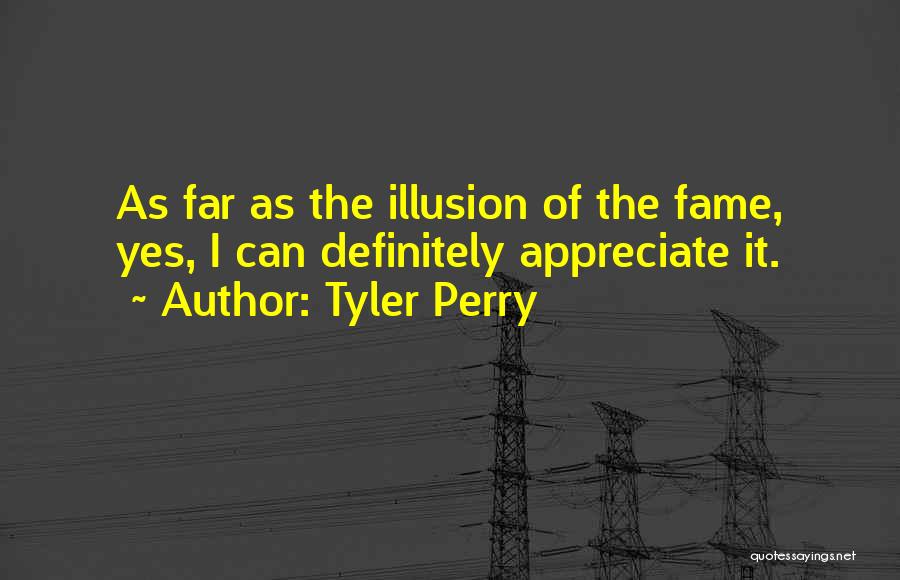 Tyler Perry Quotes: As Far As The Illusion Of The Fame, Yes, I Can Definitely Appreciate It.