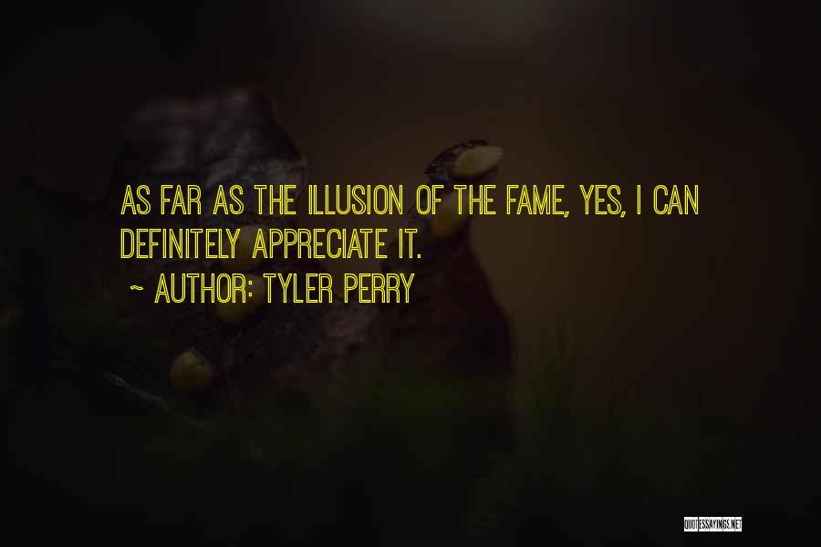 Tyler Perry Quotes: As Far As The Illusion Of The Fame, Yes, I Can Definitely Appreciate It.