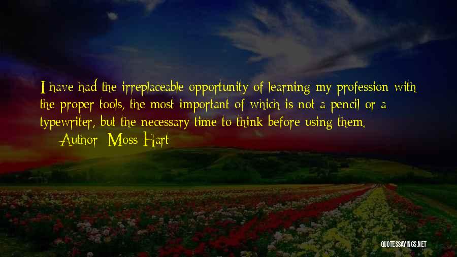 Moss Hart Quotes: I Have Had The Irreplaceable Opportunity Of Learning My Profession With The Proper Tools, The Most Important Of Which Is