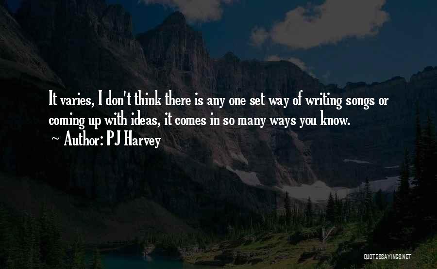 PJ Harvey Quotes: It Varies, I Don't Think There Is Any One Set Way Of Writing Songs Or Coming Up With Ideas, It