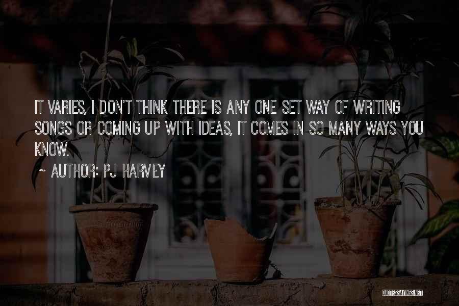 PJ Harvey Quotes: It Varies, I Don't Think There Is Any One Set Way Of Writing Songs Or Coming Up With Ideas, It