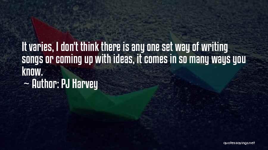 PJ Harvey Quotes: It Varies, I Don't Think There Is Any One Set Way Of Writing Songs Or Coming Up With Ideas, It