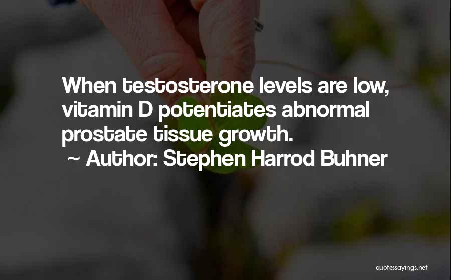 Stephen Harrod Buhner Quotes: When Testosterone Levels Are Low, Vitamin D Potentiates Abnormal Prostate Tissue Growth.