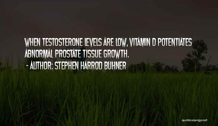 Stephen Harrod Buhner Quotes: When Testosterone Levels Are Low, Vitamin D Potentiates Abnormal Prostate Tissue Growth.