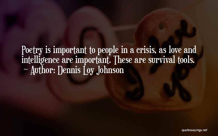 Dennis Loy Johnson Quotes: Poetry Is Important To People In A Crisis, As Love And Intelligence Are Important. These Are Survival Tools.