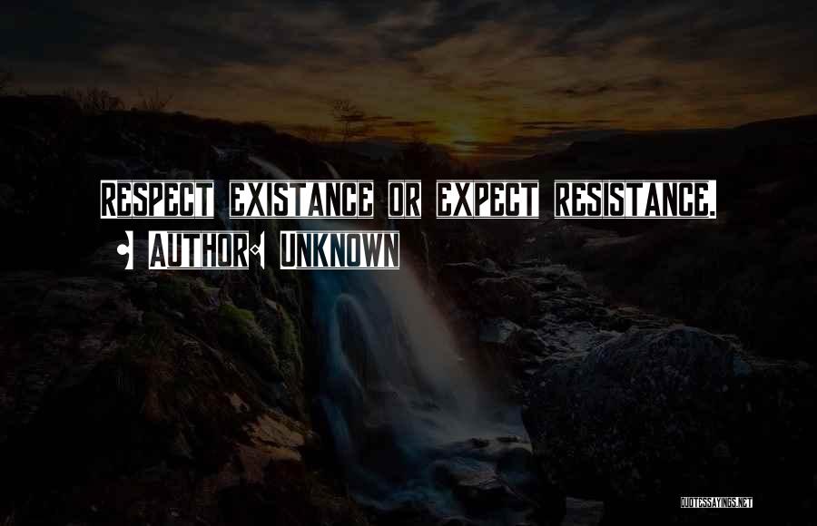 Unknown Quotes: Respect Existance Or Expect Resistance.