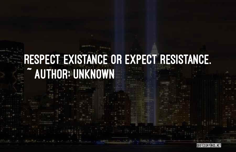 Unknown Quotes: Respect Existance Or Expect Resistance.