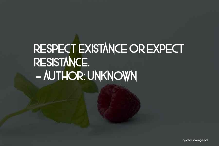 Unknown Quotes: Respect Existance Or Expect Resistance.