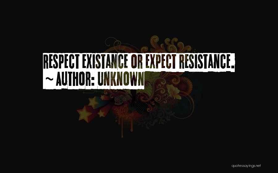 Unknown Quotes: Respect Existance Or Expect Resistance.