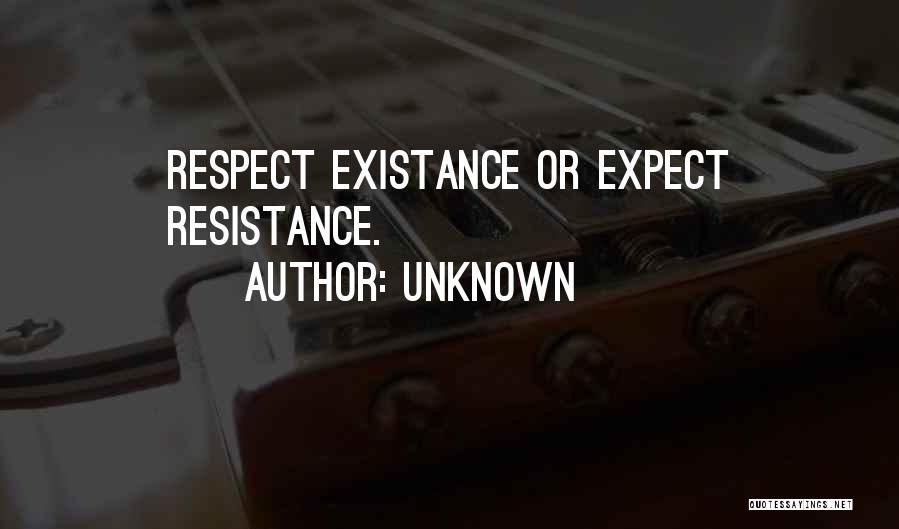 Unknown Quotes: Respect Existance Or Expect Resistance.