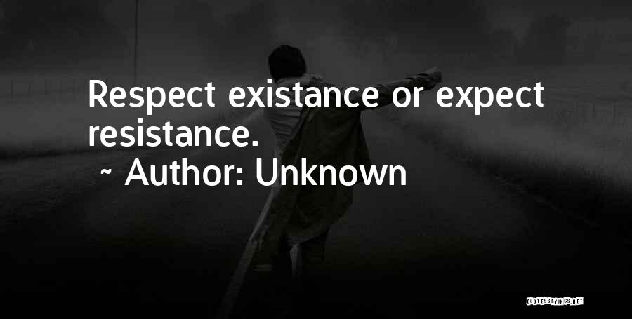 Unknown Quotes: Respect Existance Or Expect Resistance.