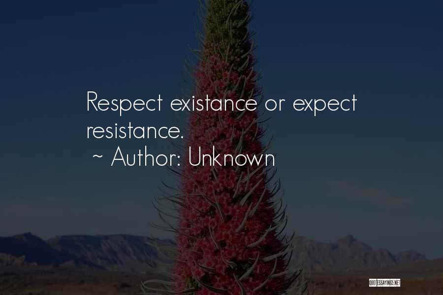 Unknown Quotes: Respect Existance Or Expect Resistance.
