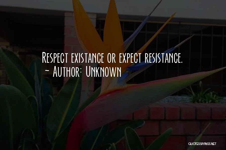 Unknown Quotes: Respect Existance Or Expect Resistance.