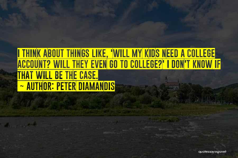 Peter Diamandis Quotes: I Think About Things Like, 'will My Kids Need A College Account? Will They Even Go To College?' I Don't