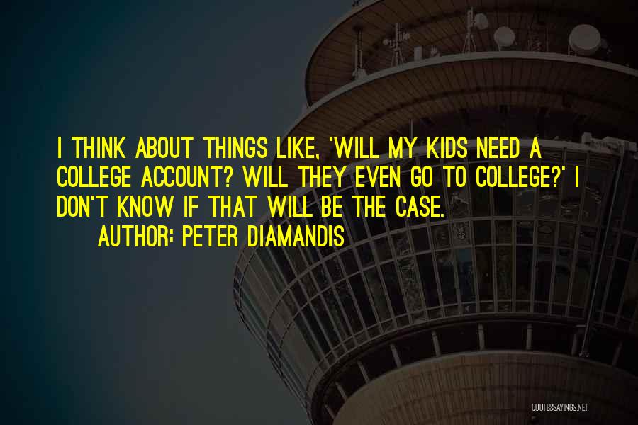 Peter Diamandis Quotes: I Think About Things Like, 'will My Kids Need A College Account? Will They Even Go To College?' I Don't