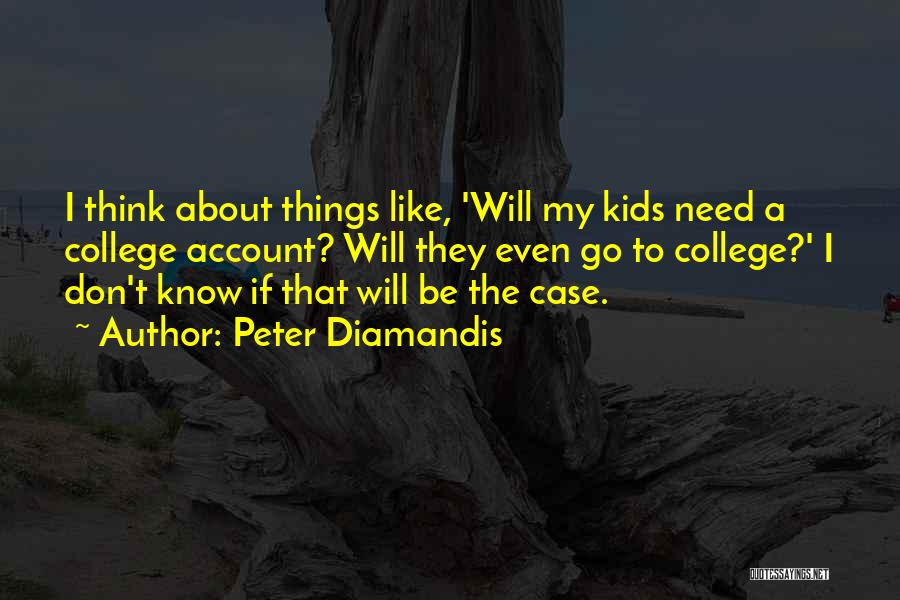 Peter Diamandis Quotes: I Think About Things Like, 'will My Kids Need A College Account? Will They Even Go To College?' I Don't