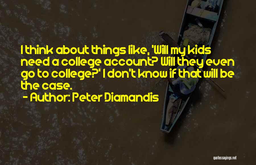 Peter Diamandis Quotes: I Think About Things Like, 'will My Kids Need A College Account? Will They Even Go To College?' I Don't