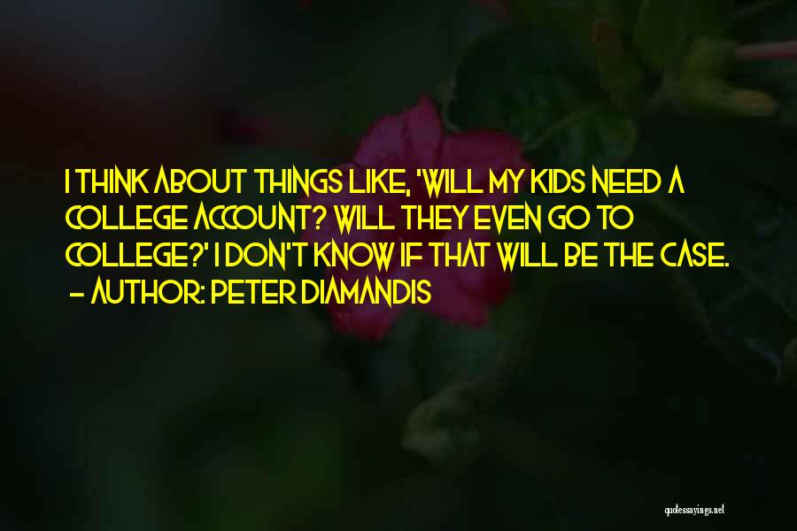 Peter Diamandis Quotes: I Think About Things Like, 'will My Kids Need A College Account? Will They Even Go To College?' I Don't