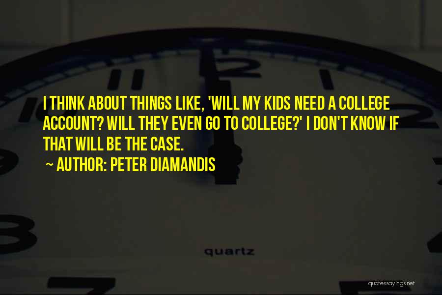 Peter Diamandis Quotes: I Think About Things Like, 'will My Kids Need A College Account? Will They Even Go To College?' I Don't