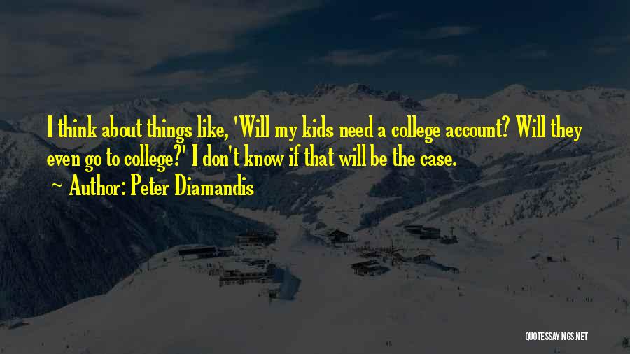 Peter Diamandis Quotes: I Think About Things Like, 'will My Kids Need A College Account? Will They Even Go To College?' I Don't