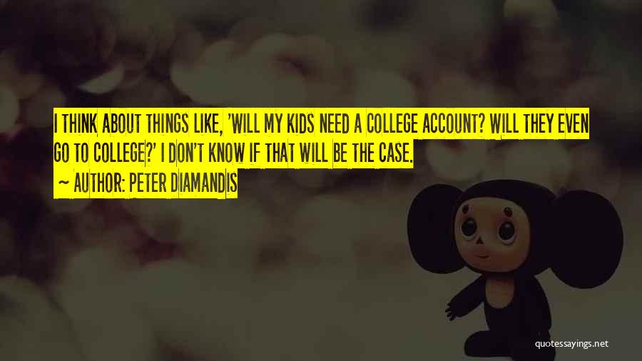 Peter Diamandis Quotes: I Think About Things Like, 'will My Kids Need A College Account? Will They Even Go To College?' I Don't
