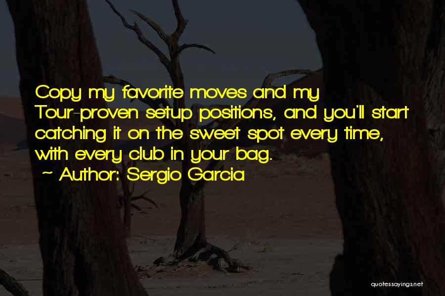 Sergio Garcia Quotes: Copy My Favorite Moves And My Tour-proven Setup Positions, And You'll Start Catching It On The Sweet Spot Every Time,