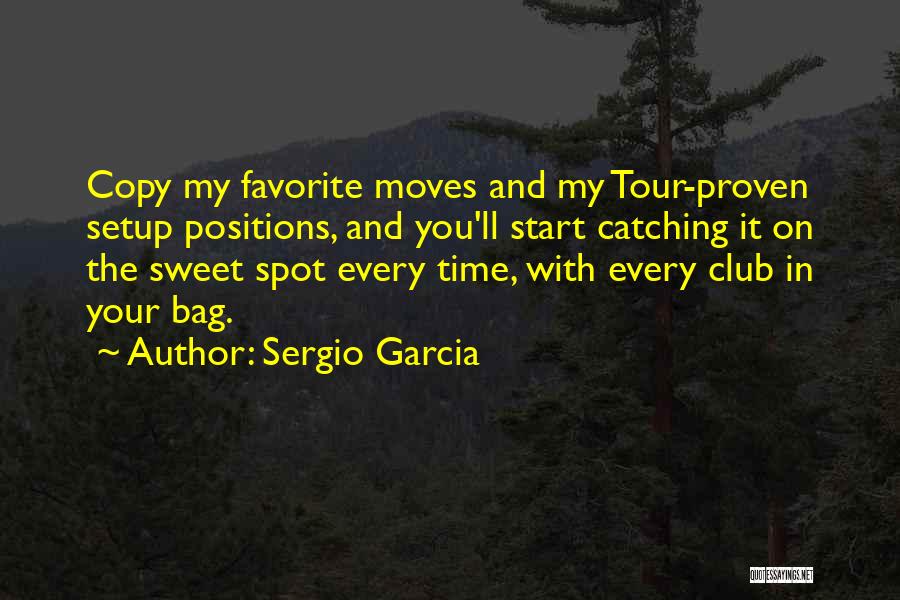 Sergio Garcia Quotes: Copy My Favorite Moves And My Tour-proven Setup Positions, And You'll Start Catching It On The Sweet Spot Every Time,